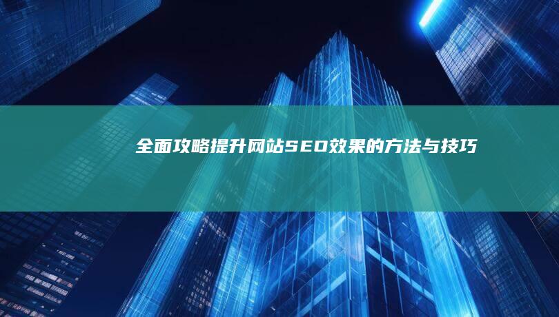 全面攻略：提升网站SEO效果的方法与技巧