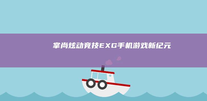 掌尚炫动竞技：EXG手机游戏新纪元