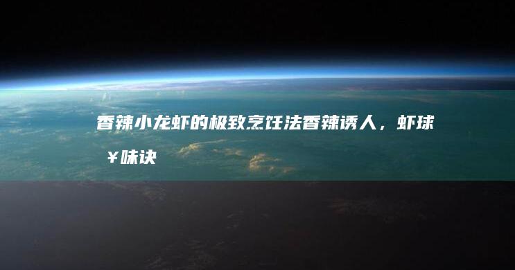 香辣小龙虾的极致烹饪法：香辣诱人，虾球入味诀窍